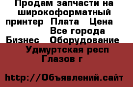 Продам запчасти на широкоформатный принтер. Плата › Цена ­ 27 000 - Все города Бизнес » Оборудование   . Удмуртская респ.,Глазов г.